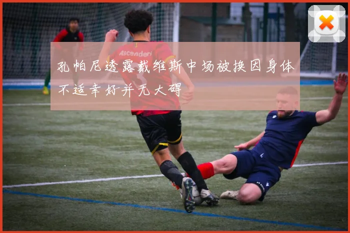 孔帕尼透露戴维斯中场被换因身体不适幸好并无大碍