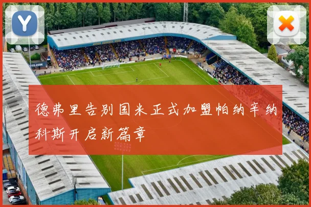 德弗里告别国米正式加盟帕纳辛纳科斯开启新篇章