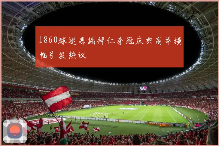 1860球迷恶搞拜仁夺冠庆典高举横幅引发热议
