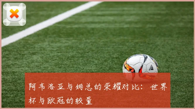 阿韦洛亚与姆总的荣耀对比：世界杯与欧冠的较量