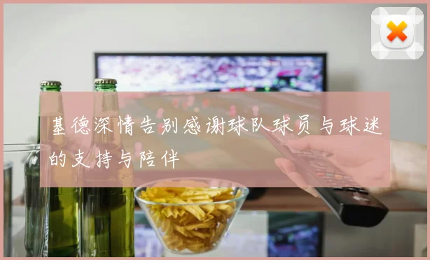 基德深情告别感谢球队球员与球迷的支持与陪伴