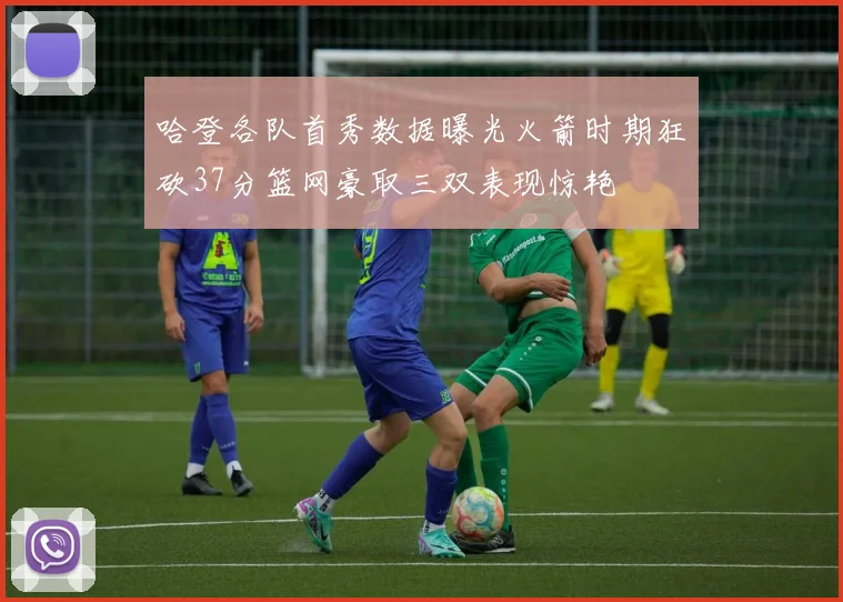 哈登各队首秀数据曝光火箭时期狂砍37分篮网豪取三双表现惊艳