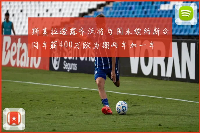 斯基拉透露齐沃将与国米续约新合同年薪400万欧为期两年加一年