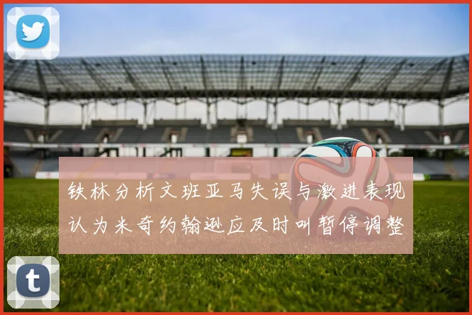 铁林分析文班亚马失误与激进表现认为米奇约翰逊应及时叫暂停调整战术