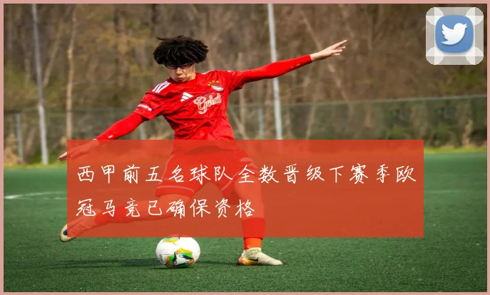 西甲前五名球队全数晋级下赛季欧冠马竞已确保资格