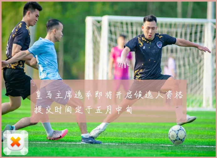 皇马主席选举即将开启候选人资格提交时间定于五月中旬