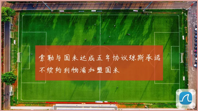 索勒与国米达成五年协议琼斯承诺不续约利物浦加盟国米