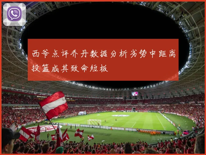西爷点评乔丹数据分析劣势中距离投篮成其致命短板