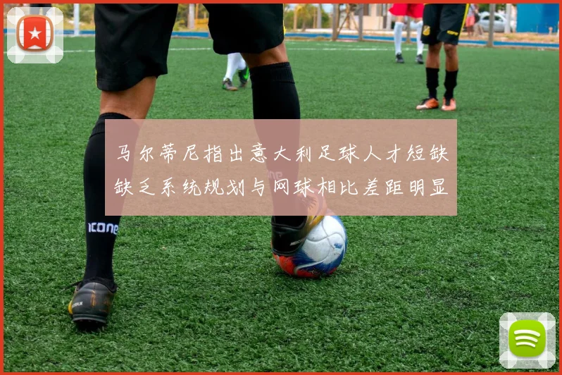 马尔蒂尼指出意大利足球人才短缺缺乏系统规划与网球相比差距明显